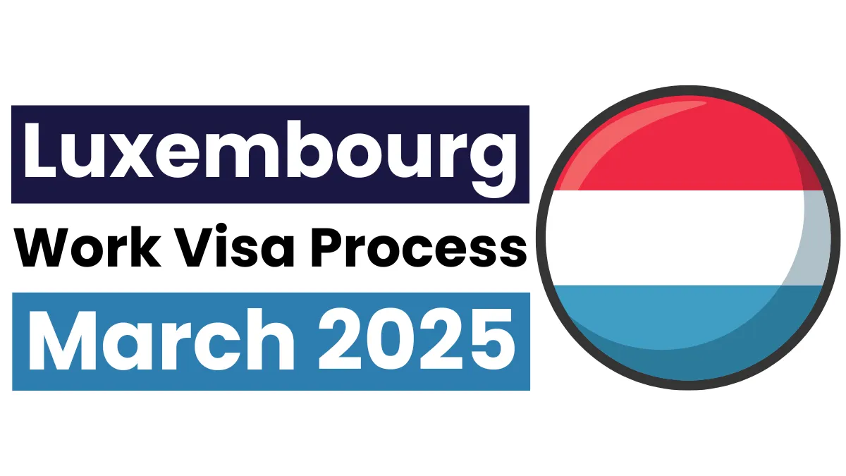 Luxembourg Work Visa Process March 2025: New Changes, Eligibility Criteria and Application Process